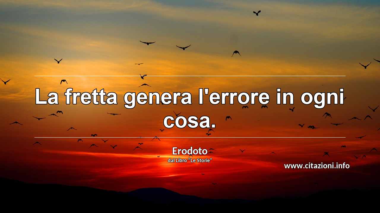 “La fretta genera l'errore in ogni cosa.”
