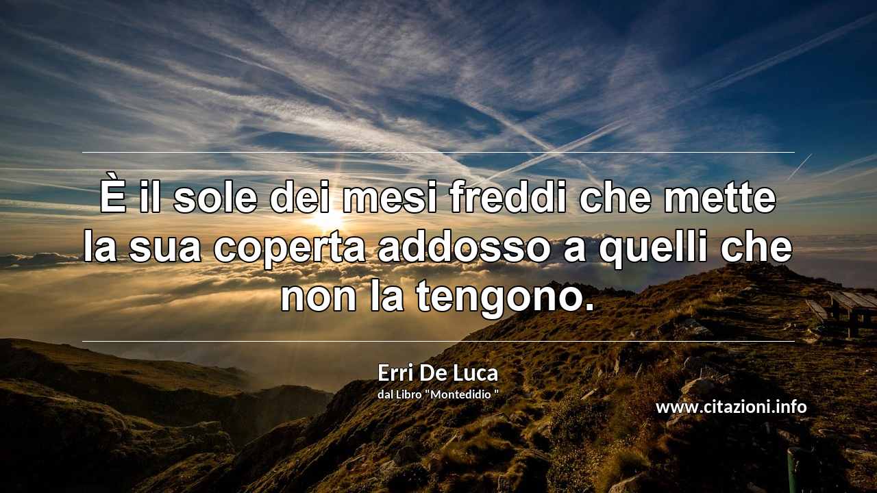 “È il sole dei mesi freddi che mette la sua coperta addosso a quelli che non la tengono.”