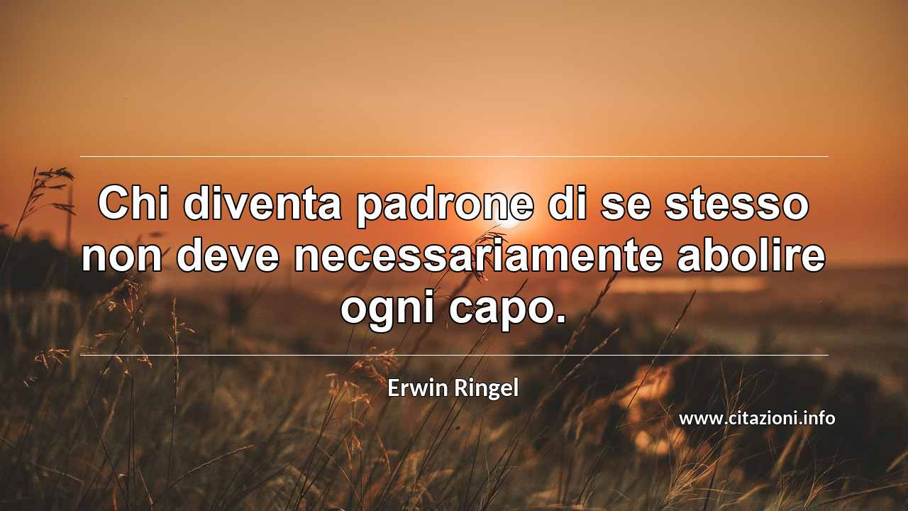 “Chi diventa padrone di se stesso non deve necessariamente abolire ogni capo.”