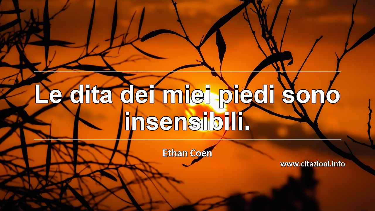 “Le dita dei miei piedi sono insensibili.”