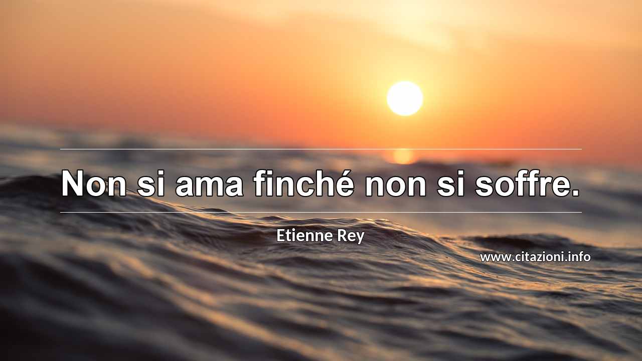 “Non si ama finché non si soffre.”