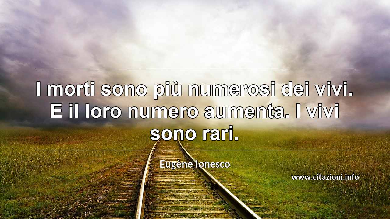“I morti sono più numerosi dei vivi. E il loro numero aumenta. I vivi sono rari.”