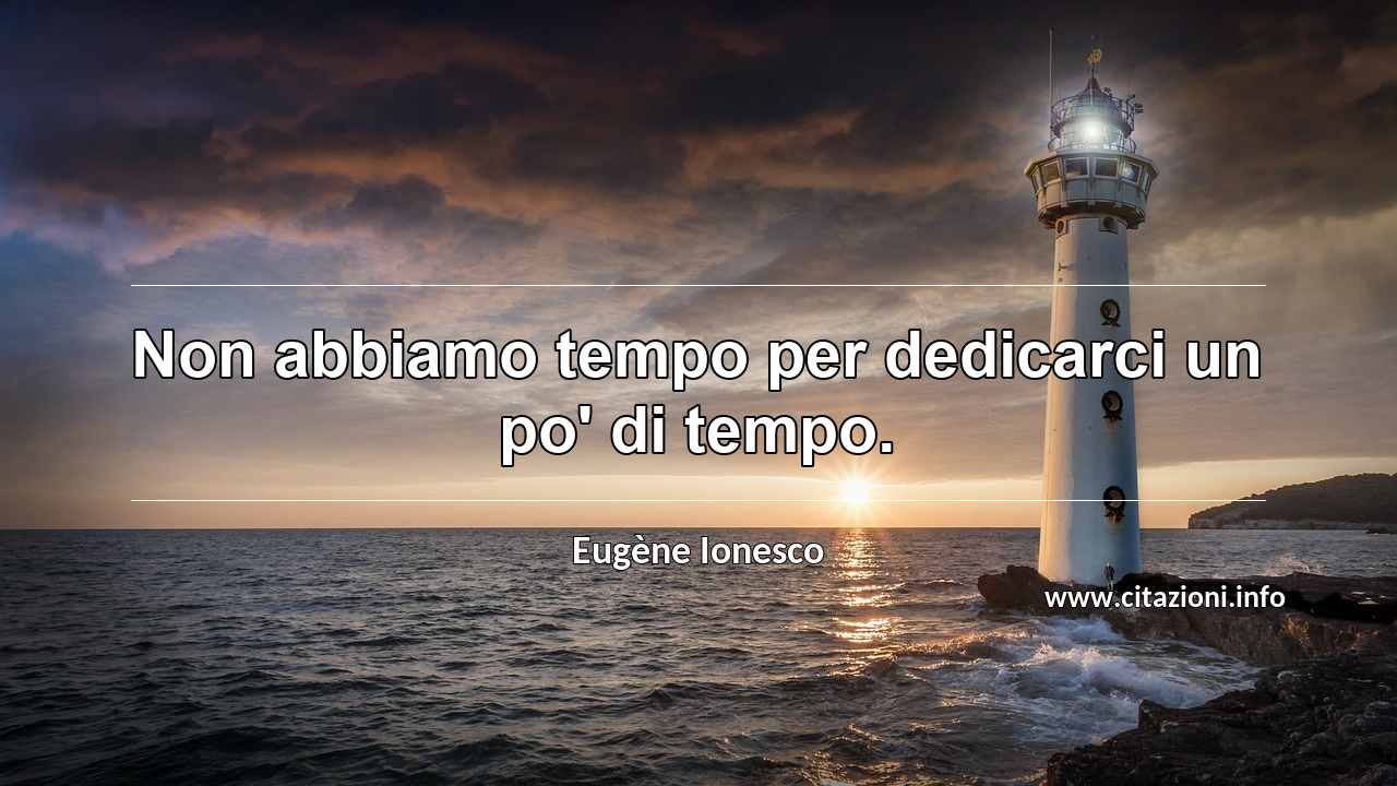 “Non abbiamo tempo per dedicarci un po' di tempo.”