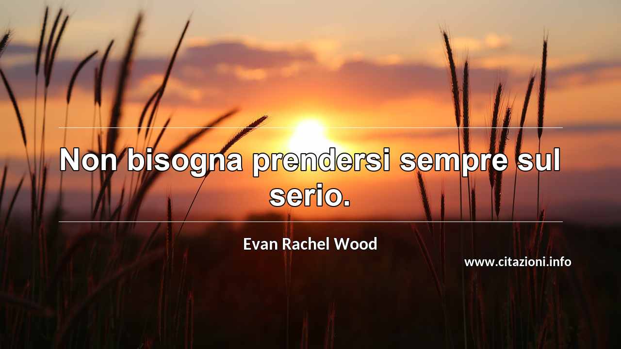 “Non bisogna prendersi sempre sul serio.”