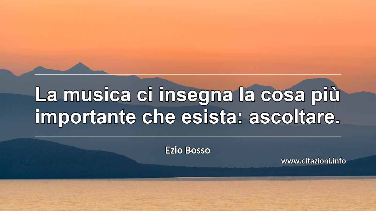 “La musica ci insegna la cosa più importante che esista: ascoltare.”