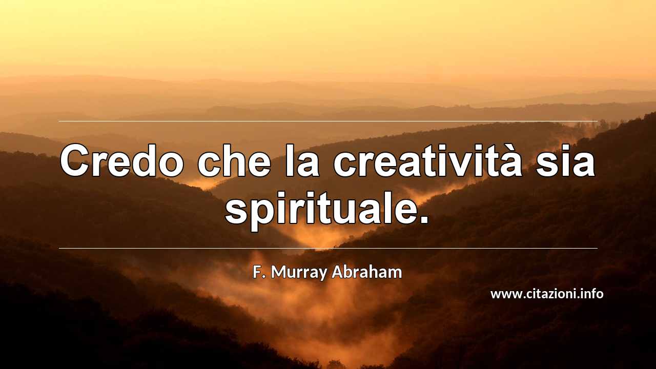 “Credo che la creatività sia spirituale.”