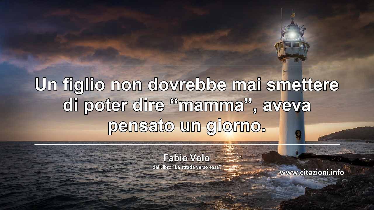 Un figlio non dovrebbe mai smettere di poter dire “mamma”, aveva pensato un giorno.