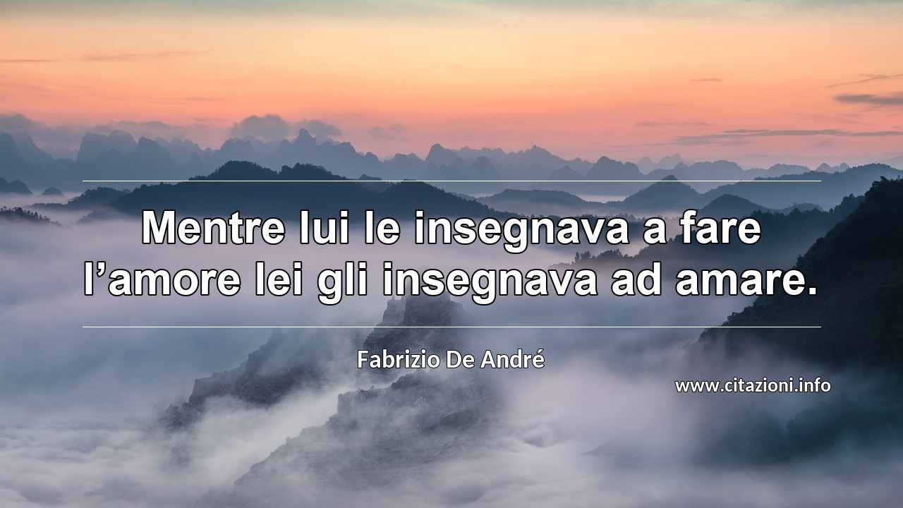 “Mentre lui le insegnava a fare l’amore lei gli insegnava ad amare.”
