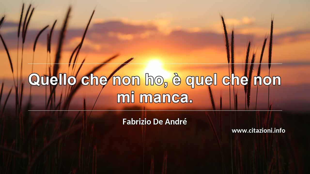 “Quello che non ho, è quel che non mi manca.”