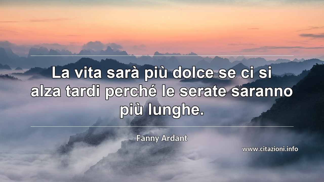 “La vita sarà più dolce se ci si alza tardi perché le serate saranno più lunghe.”