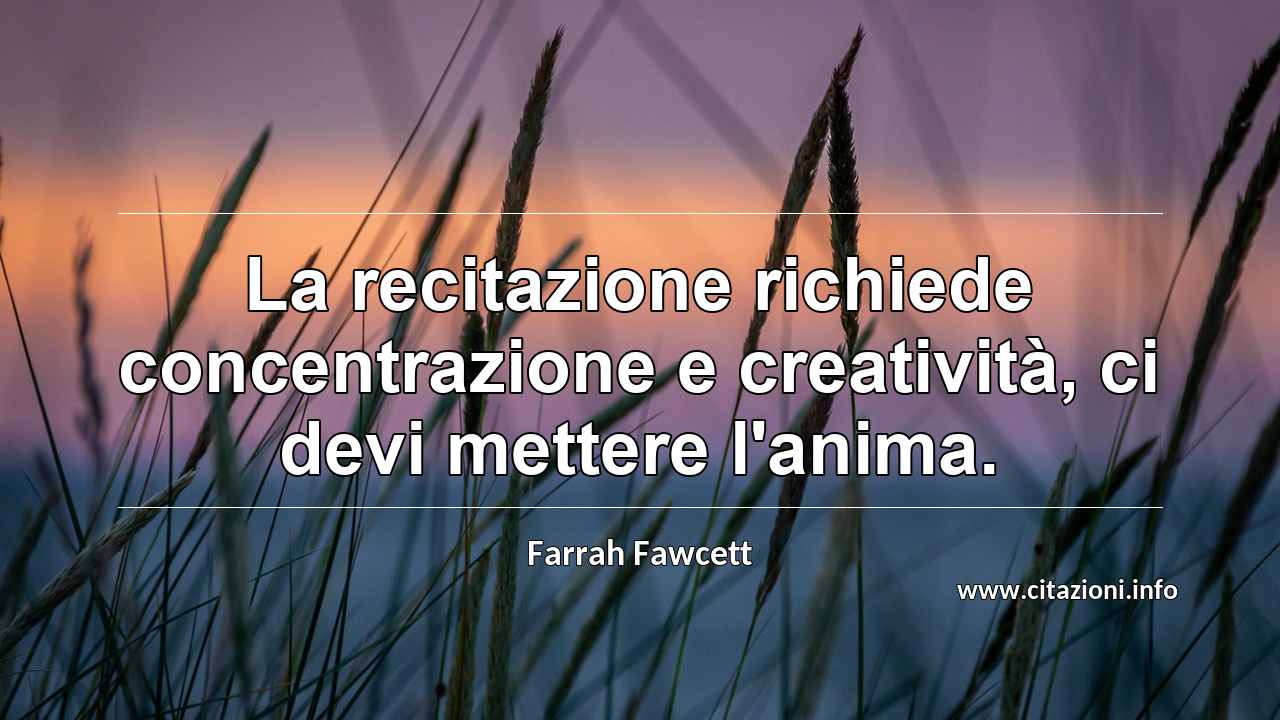 “La recitazione richiede concentrazione e creatività, ci devi mettere l'anima.”