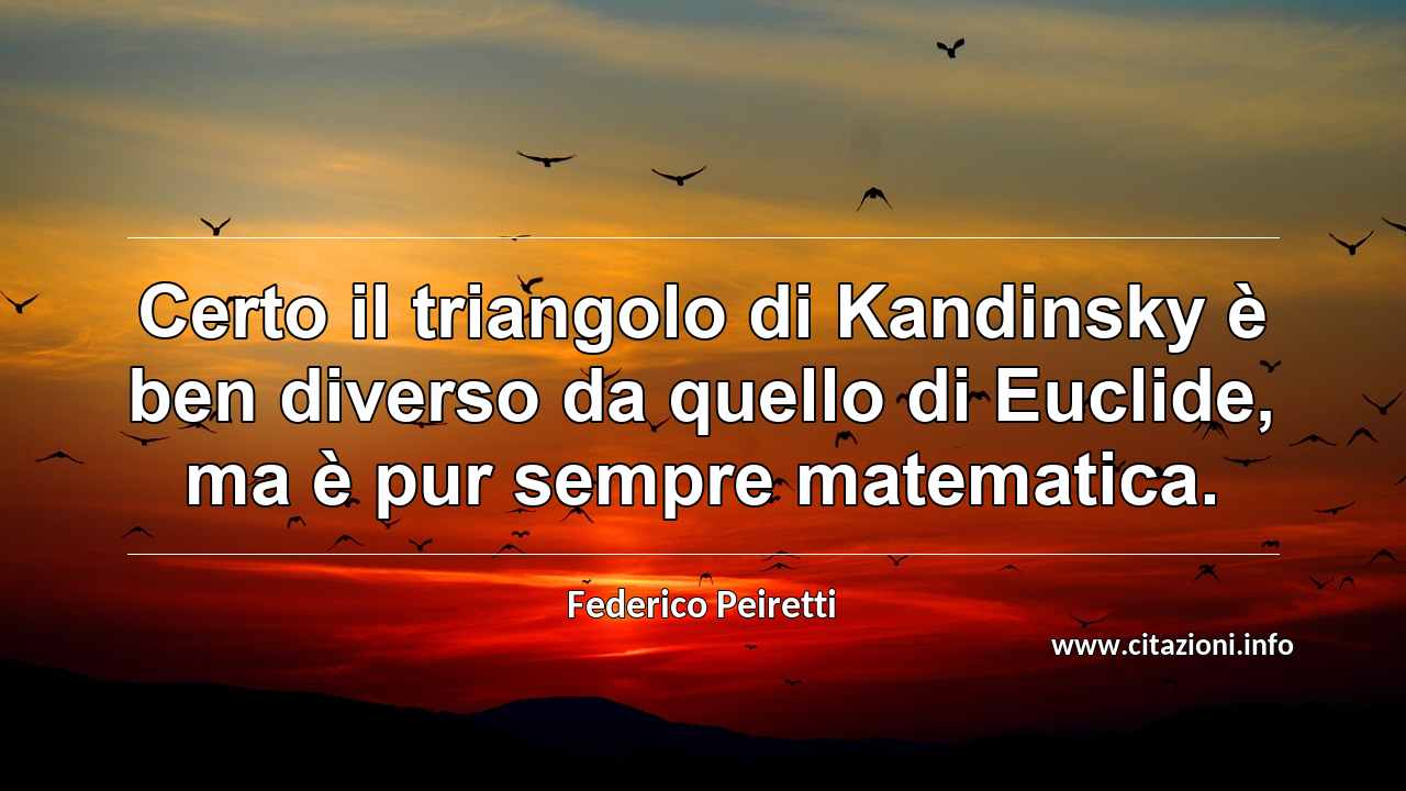 “Certo il triangolo di Kandinsky è ben diverso da quello di Euclide, ma è pur sempre matematica.”