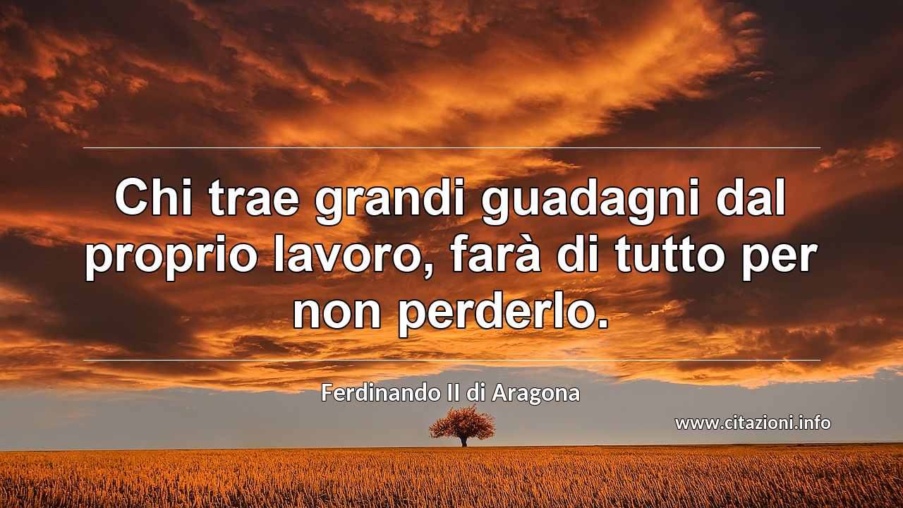 “Chi trae grandi guadagni dal proprio lavoro, farà di tutto per non perderlo.”