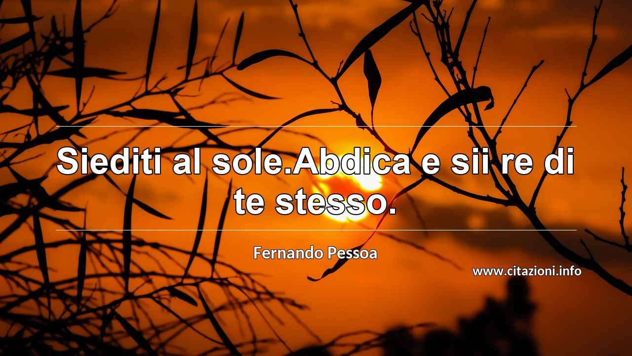 “Siediti al sole.Abdica e sii re di te stesso.”