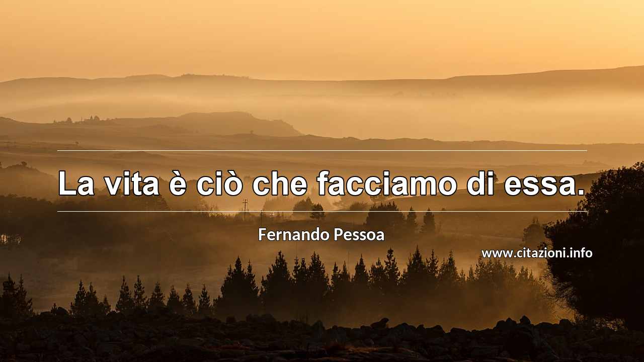 “La vita è ciò che facciamo di essa.”
