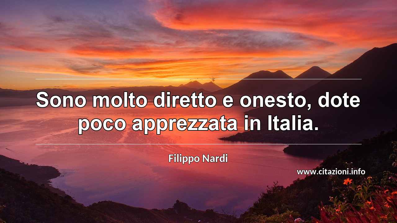 “Sono molto diretto e onesto, dote poco apprezzata in Italia.”