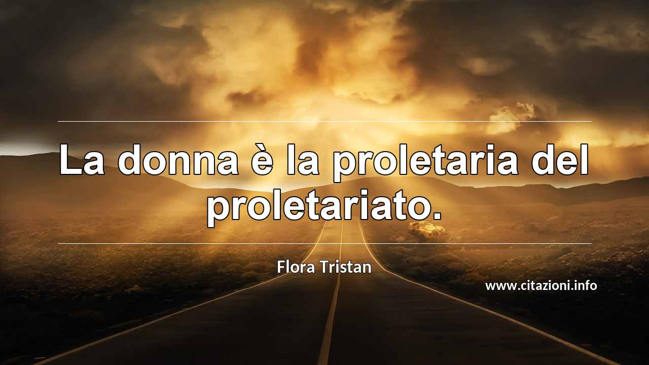 “La donna è la proletaria del proletariato.”
