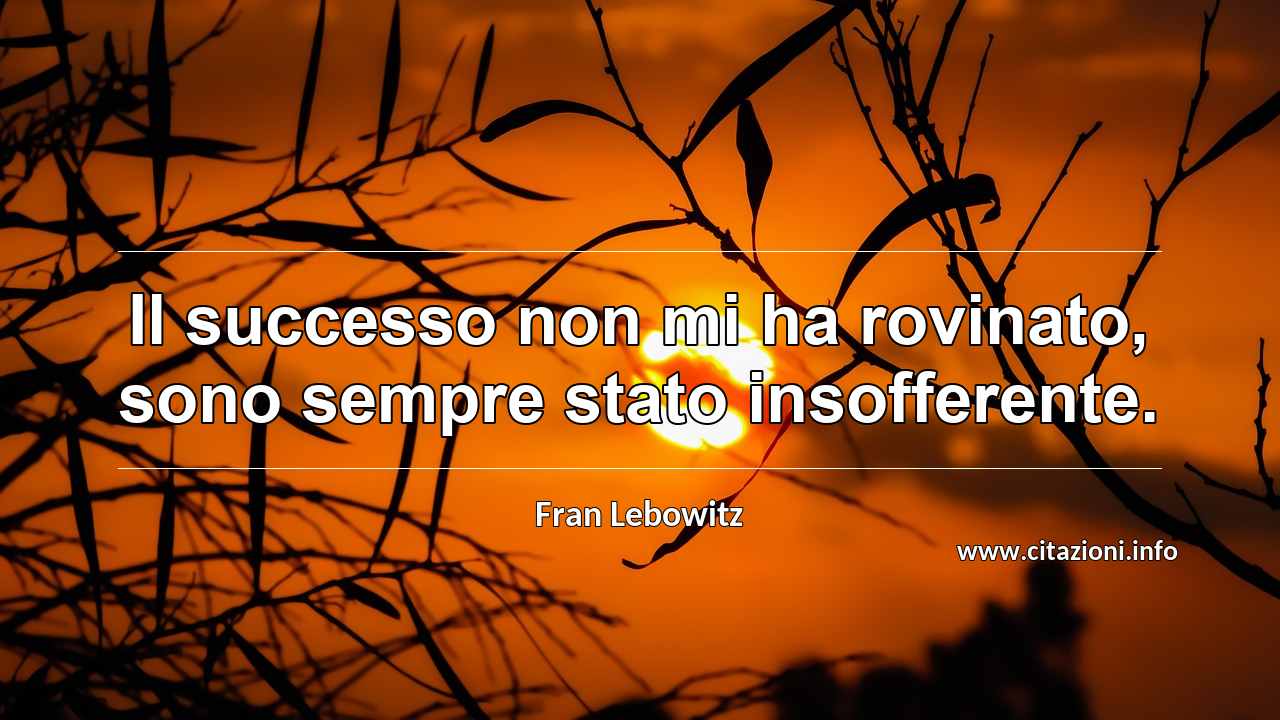 “Il successo non mi ha rovinato, sono sempre stato insofferente.”
