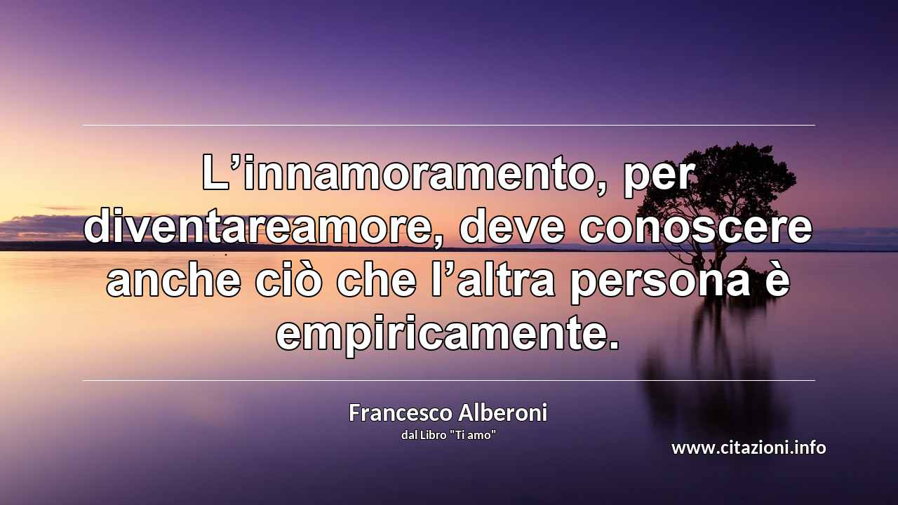 “L’innamoramento, per diventareamore, deve conoscere anche ciò che l’altra persona è empiricamente.”