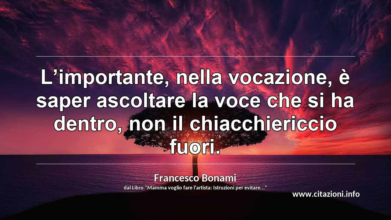 “L’importante, nella vocazione, è saper ascoltare la voce che si ha dentro, non il chiacchiericcio fuori.”