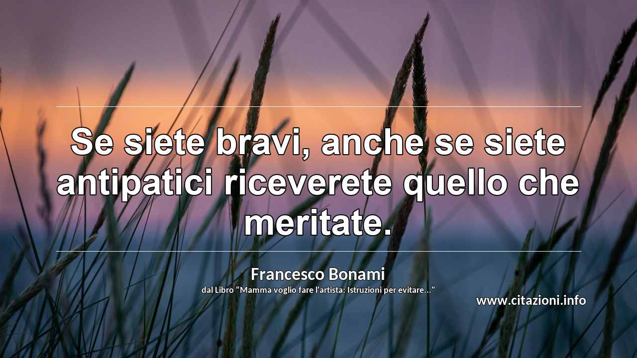 “Se siete bravi, anche se siete antipatici riceverete quello che meritate.”