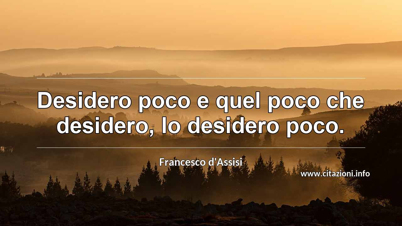 “Desidero poco e quel poco che desidero, lo desidero poco.”