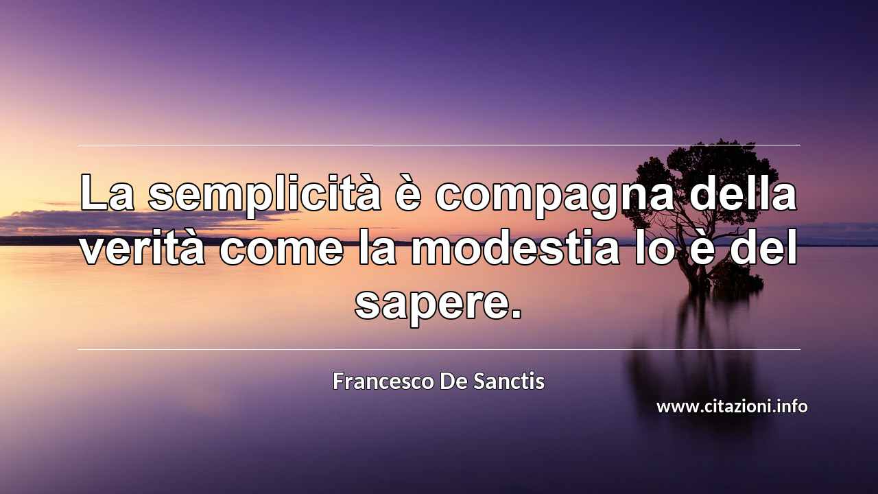 “La semplicità è compagna della verità come la modestia lo è del sapere.”