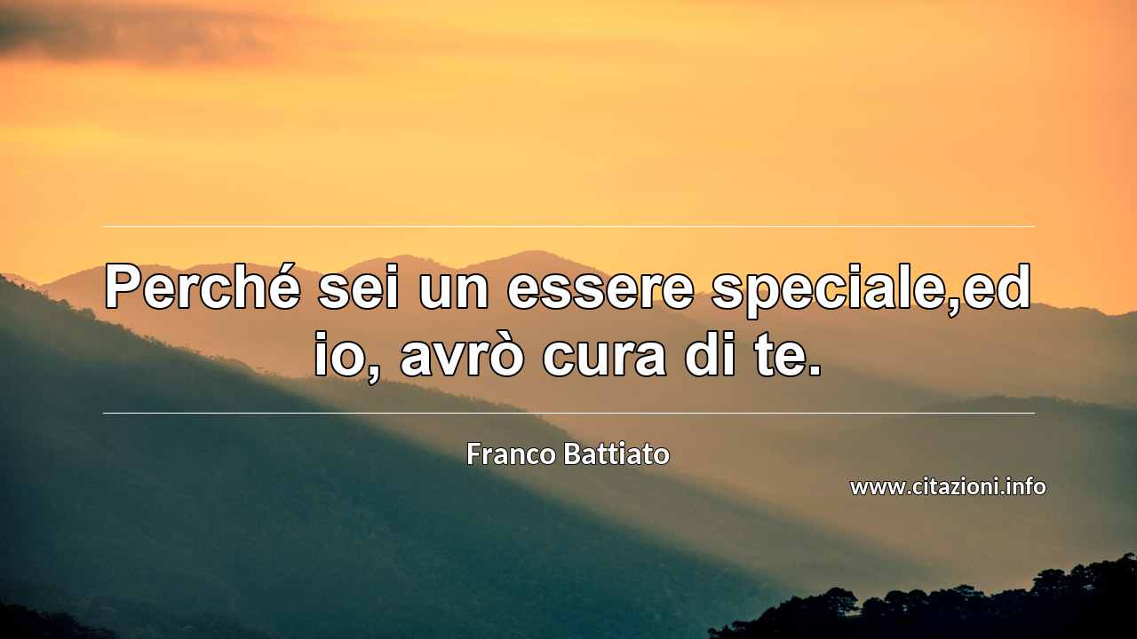 “Perché sei un essere speciale,ed io, avrò cura di te.”