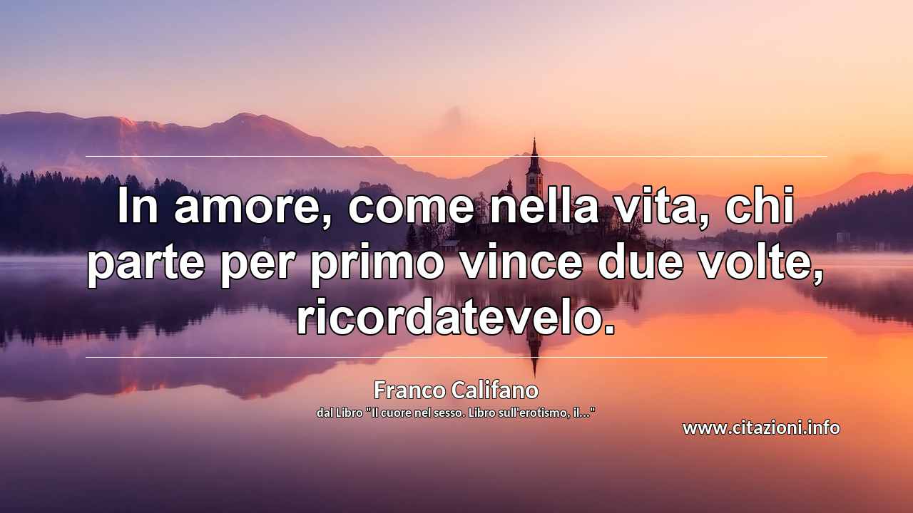 “In amore, come nella vita, chi parte per primo vince due volte, ricordatevelo.”