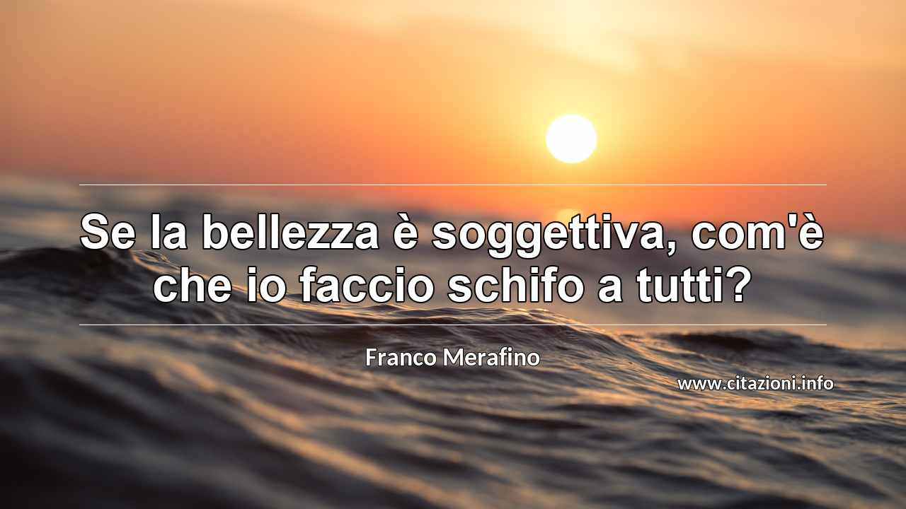 “Se la bellezza è soggettiva, com'è che io faccio schifo a tutti?”