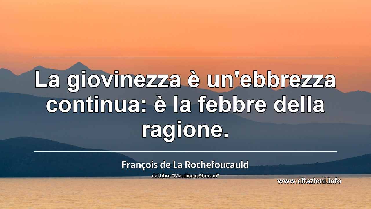 “La giovinezza è un'ebbrezza continua: è la febbre della ragione.”