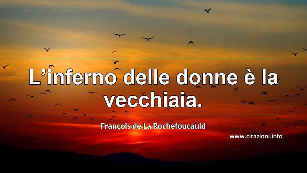 “L’inferno delle donne è la vecchiaia.”