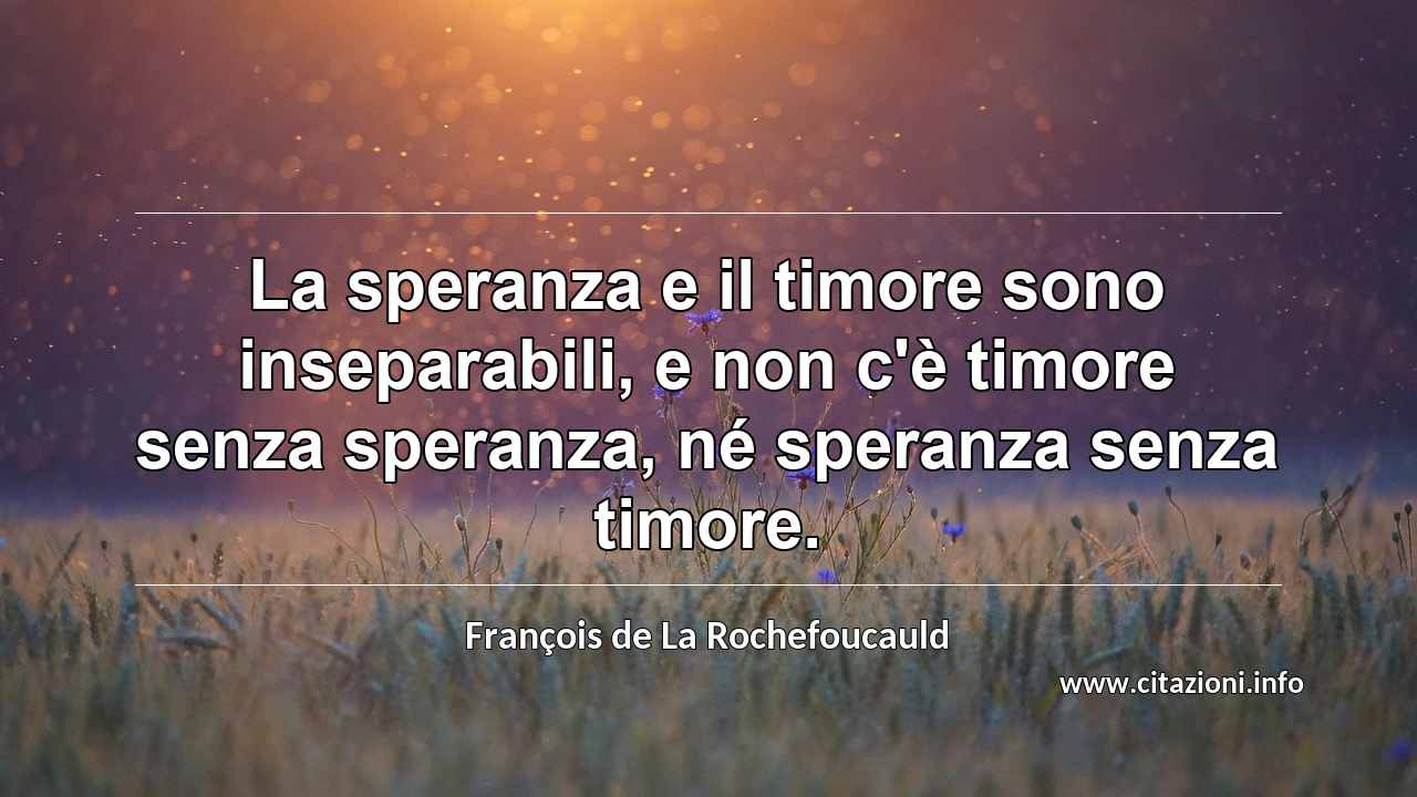 “La speranza e il timore sono inseparabili, e non c'è timore senza speranza, né speranza senza timore.”