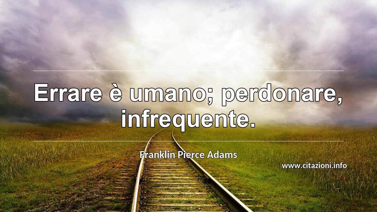 “Errare è umano; perdonare, infrequente.”