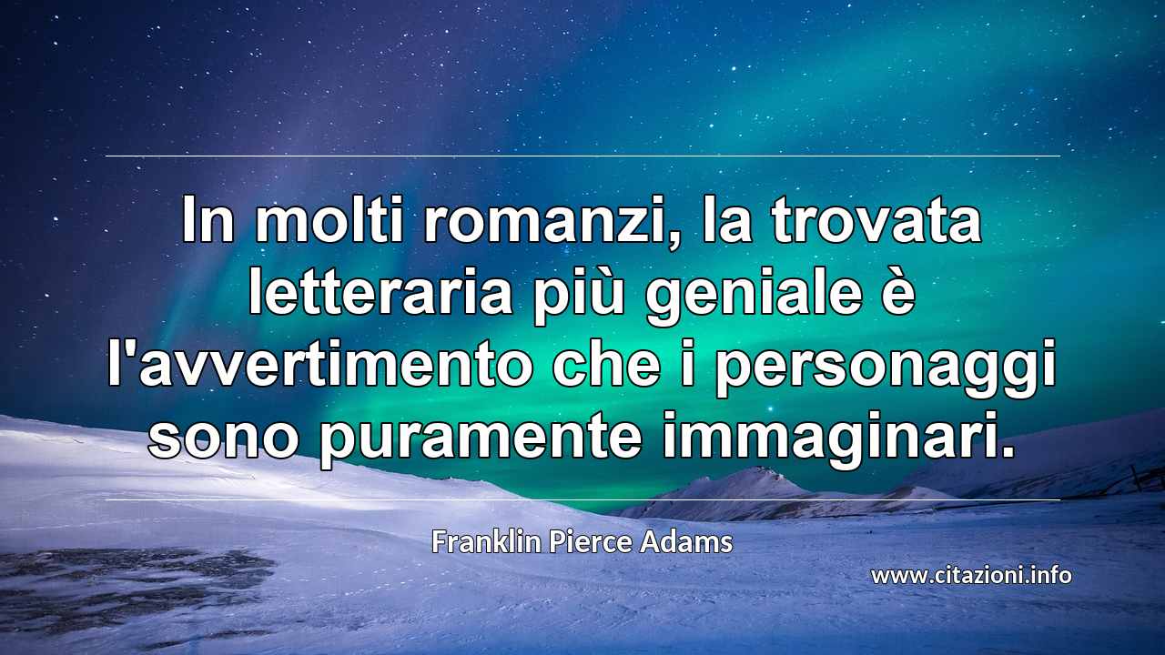 “In molti romanzi, la trovata letteraria più geniale è l'avvertimento che i personaggi sono puramente immaginari.”