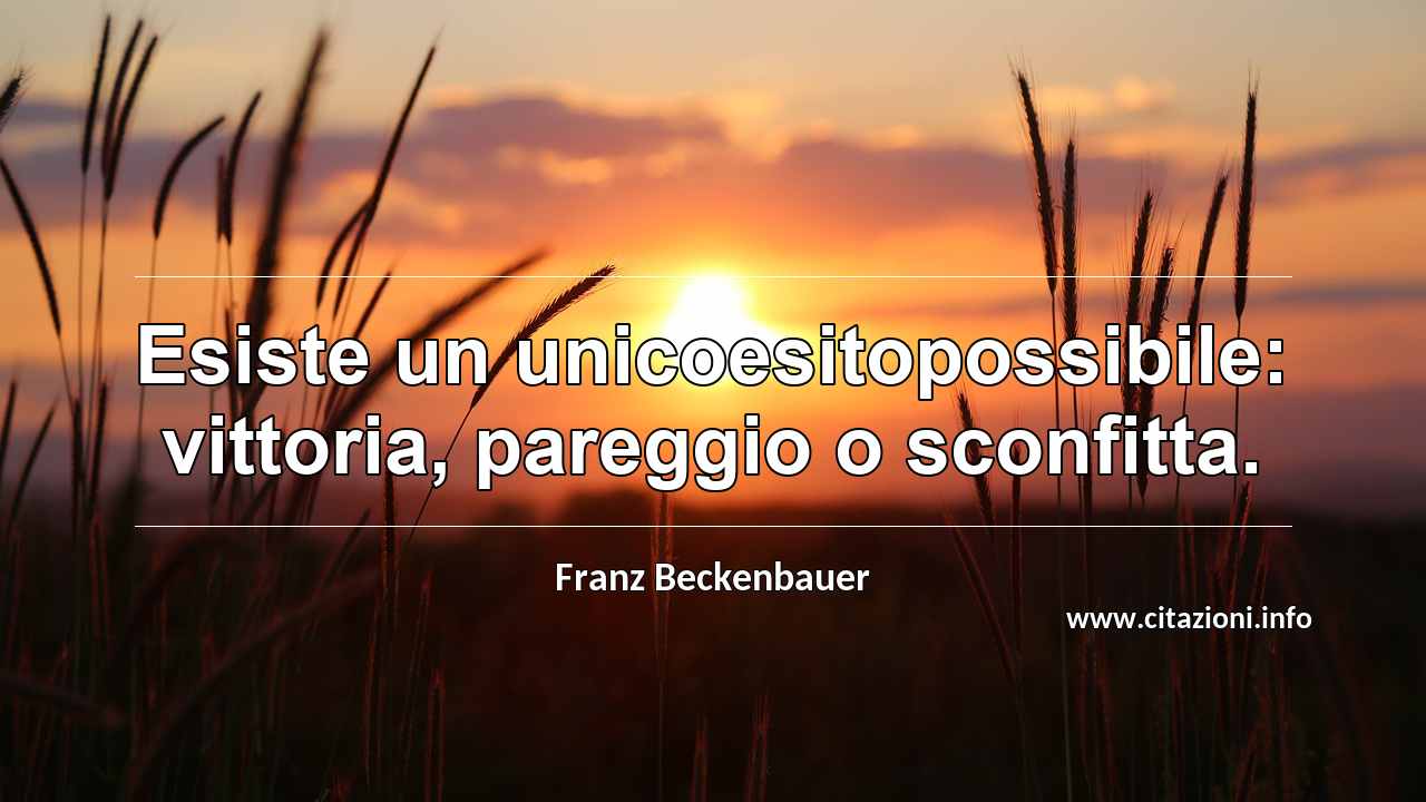 “Esiste un unicoesitopossibile: vittoria, pareggio o sconfitta.”