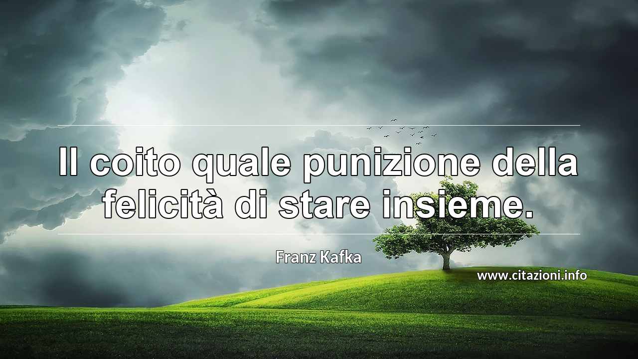 “Il coito quale punizione della felicità di stare insieme.”