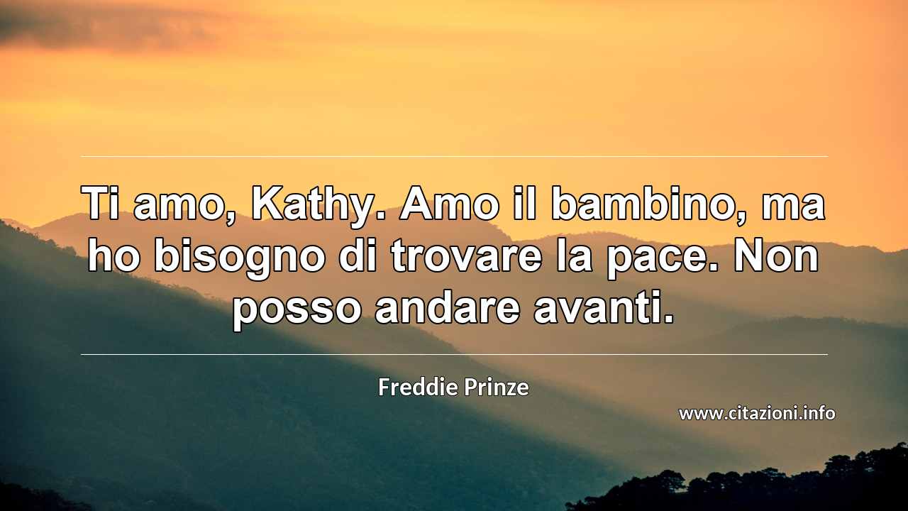 “Ti amo, Kathy. Amo il bambino, ma ho bisogno di trovare la pace. Non posso andare avanti.”