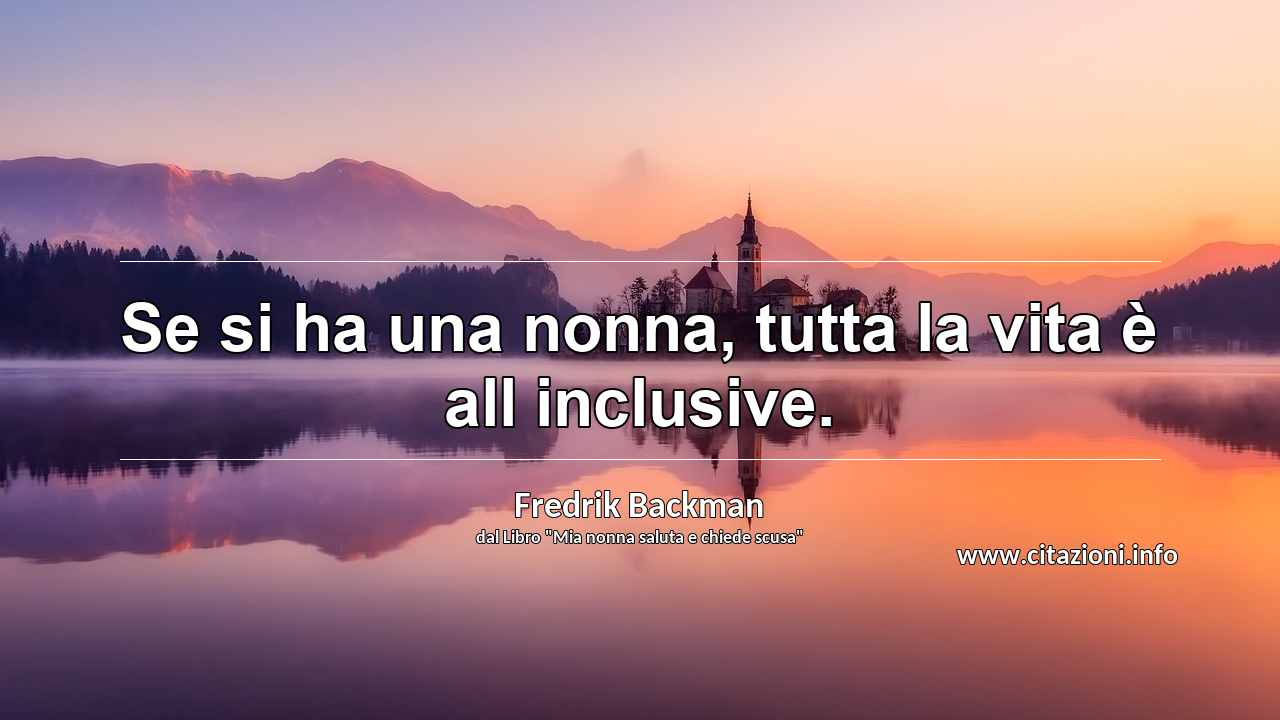 “Se si ha una nonna, tutta la vita è all inclusive.”
