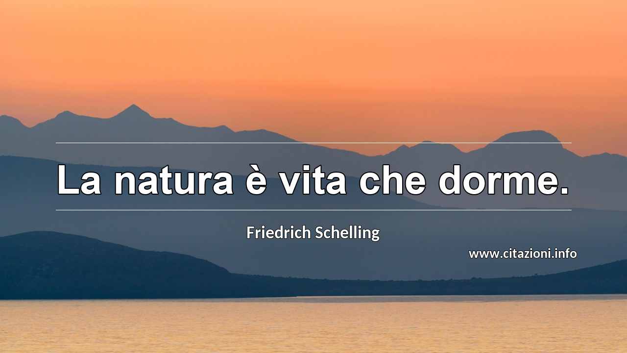 “La natura è vita che dorme.”