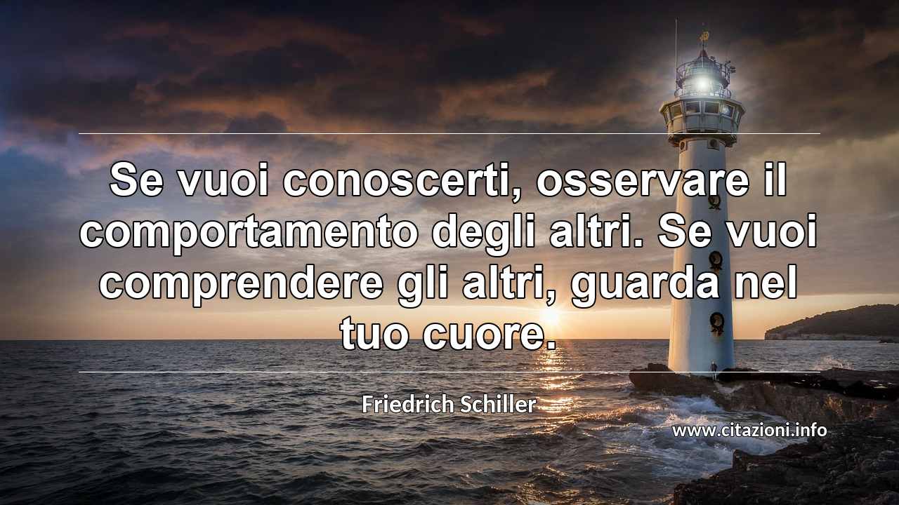 “Se vuoi conoscerti, osservare il comportamento degli altri. Se vuoi comprendere gli altri, guarda nel tuo cuore.”