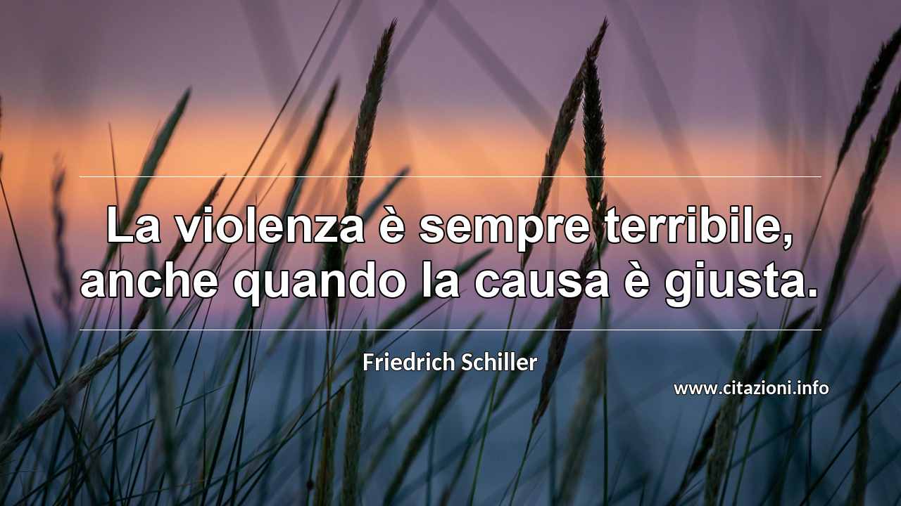 “La violenza è sempre terribile, anche quando la causa è giusta.”