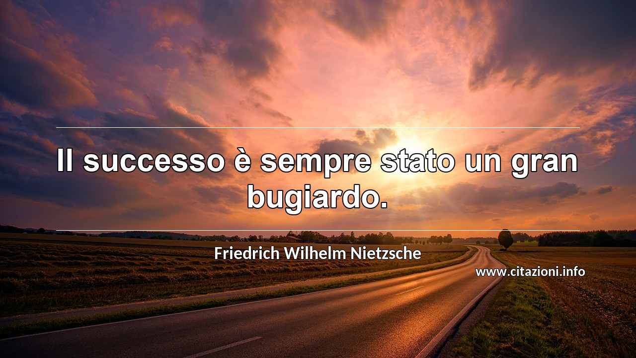 “Il successo è sempre stato un gran bugiardo.”