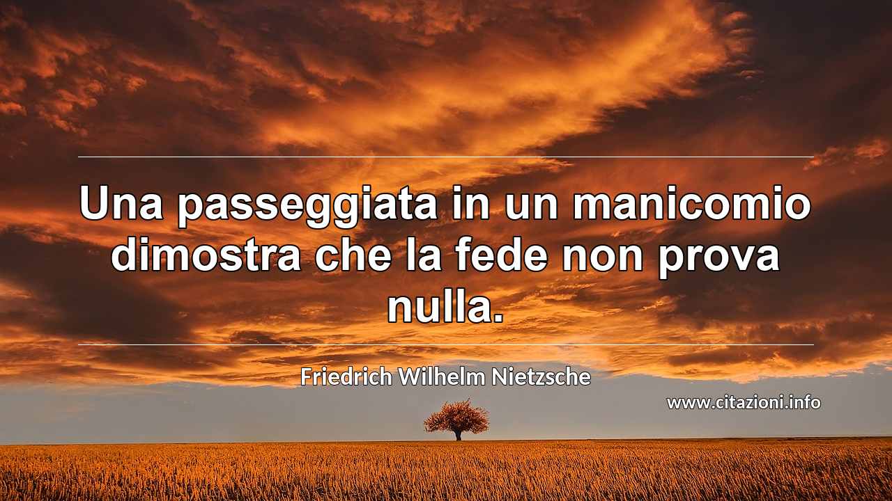 “Una passeggiata in un manicomio dimostra che la fede non prova nulla.”
