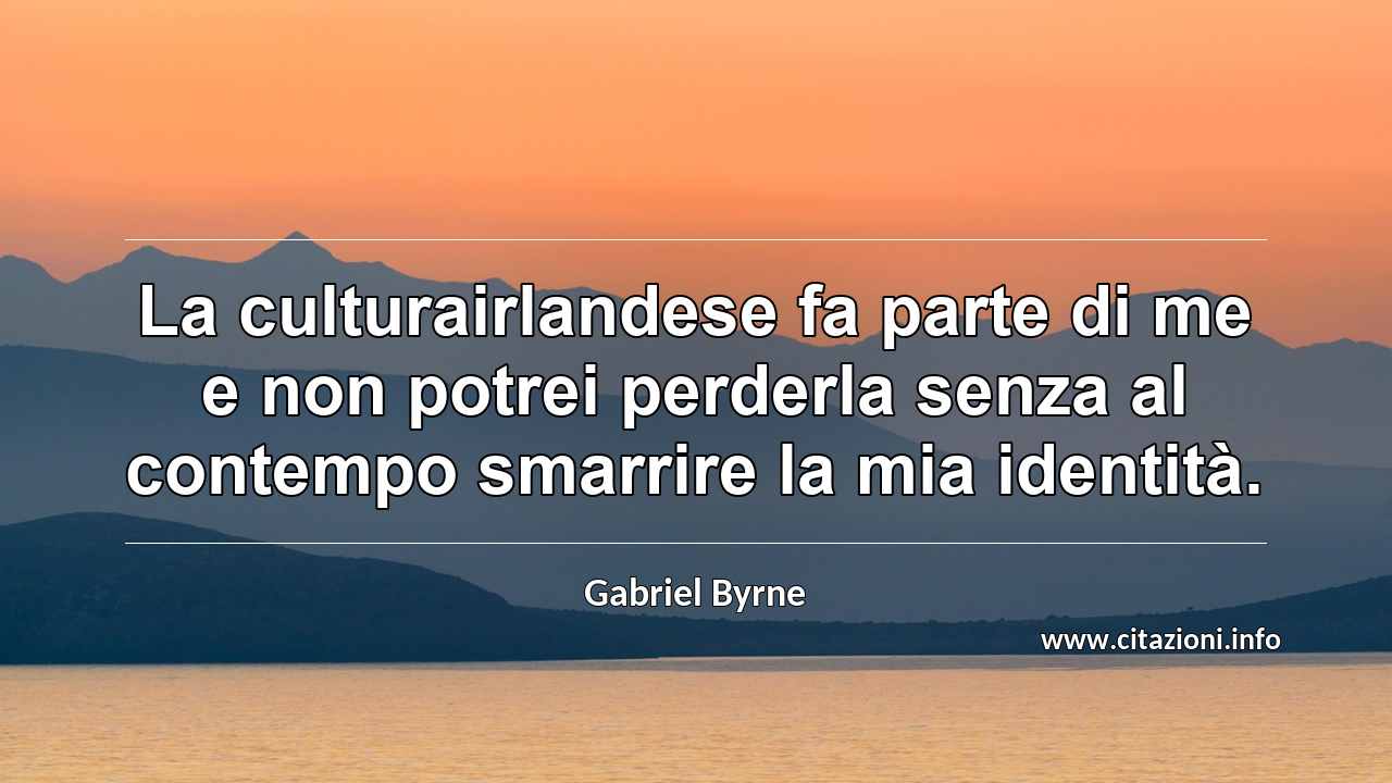 “La culturairlandese fa parte di me e non potrei perderla senza al contempo smarrire la mia identità.”