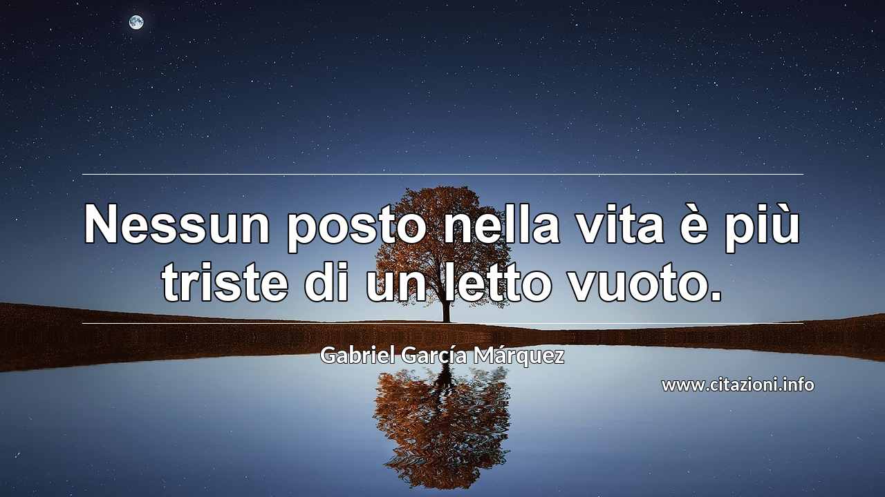 “Nessun posto nella vita è più triste di un letto vuoto.”