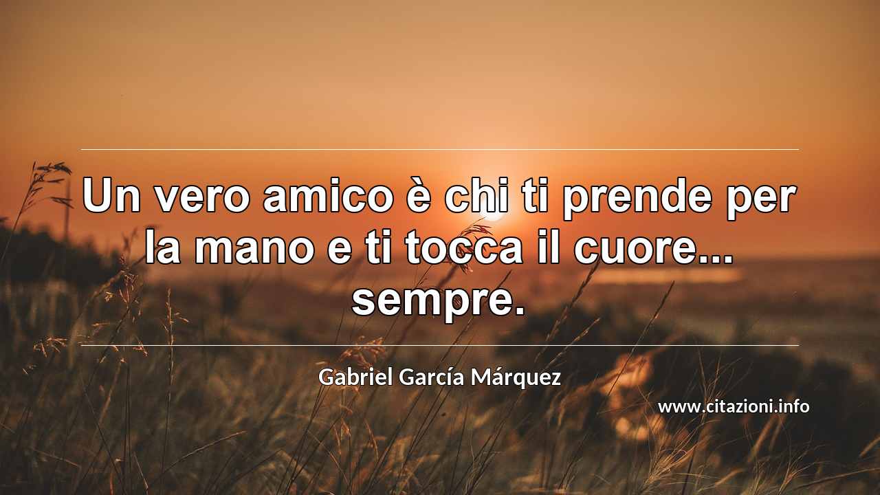 “Un vero amico è chi ti prende per la mano e ti tocca il cuore... sempre.”