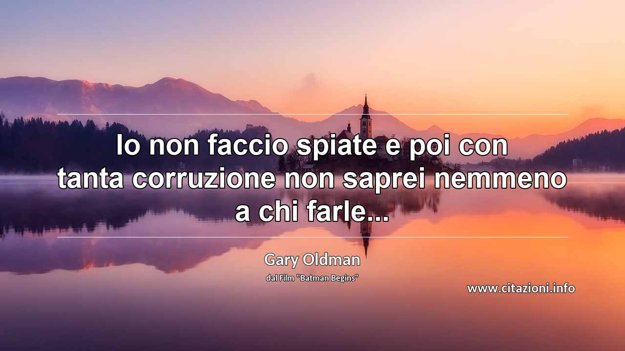“Io non faccio spiate e poi con tanta corruzione non saprei nemmeno a chi farle...”