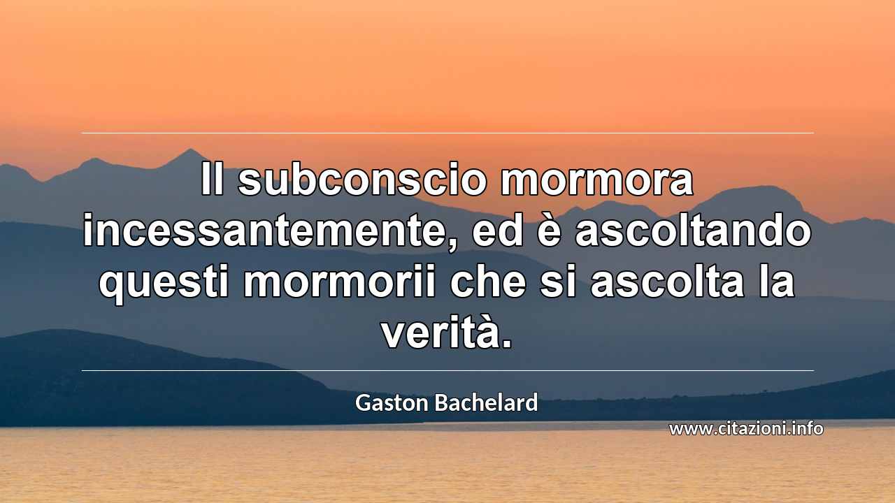 “Il subconscio mormora incessantemente, ed è ascoltando questi mormorii che si ascolta la verità.”