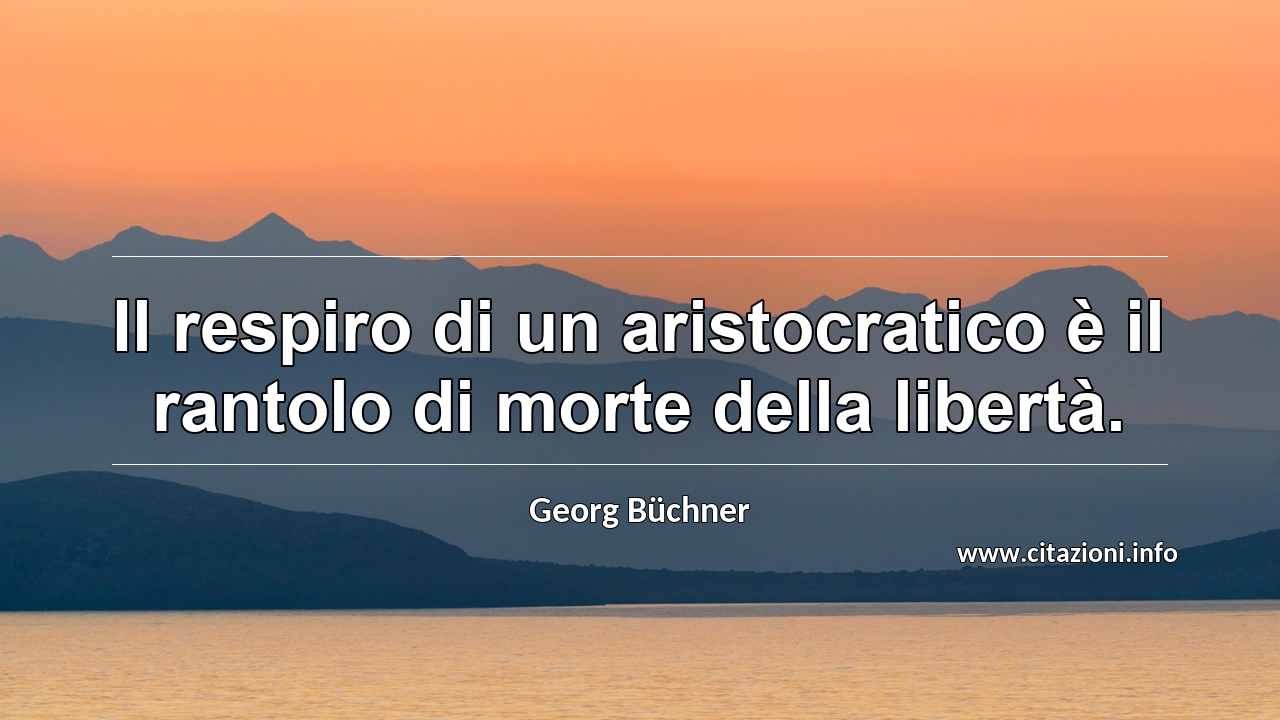 “Il respiro di un aristocratico è il rantolo di morte della libertà.”